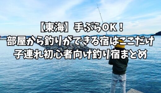 【東海】手ぶらOK！部屋から釣りができる宿はここだけ｜子連れ初心者向け釣り宿まとめ