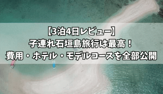 【3泊4日レビュー】子連れ石垣島旅行は最高！費用・ホテル・モデルコースを全部公開