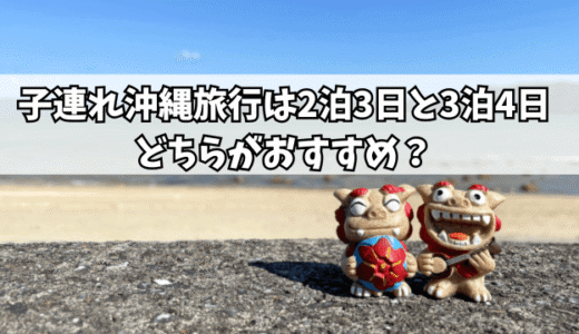 子連れ沖縄旅行は2泊3日と3泊4日どちらがおすすめ？両方経験した我が家の結論